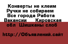 Конверты не клеим! Ручки не собираем! - Все города Работа » Вакансии   . Кировская обл.,Шишканы слоб.